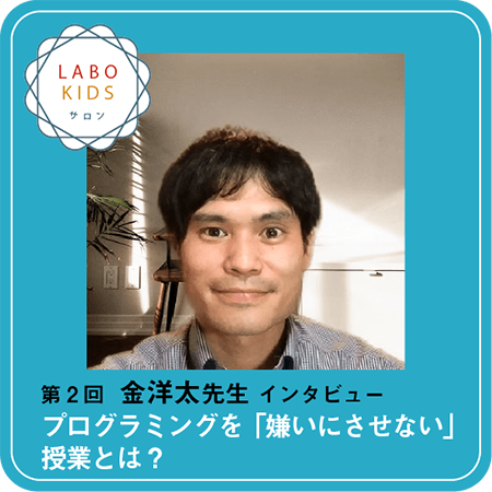 第2回 金洋太先生インタビュー『プログラミングを「嫌いにさせない」授業とは？』